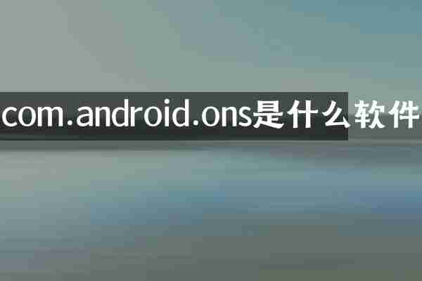 com.android.ons是什么软件