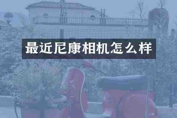 最近尼康相机怎么样