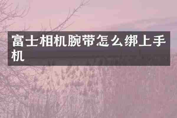 富士相机腕带怎么绑上手机