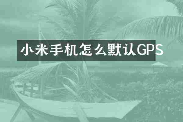 小米手机怎么默认GPS