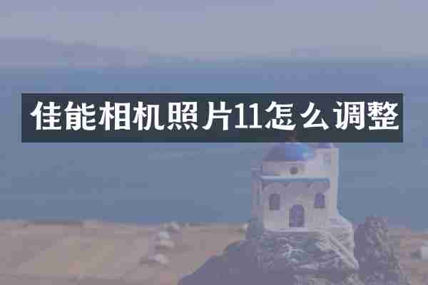 佳能相机照片11怎么调整