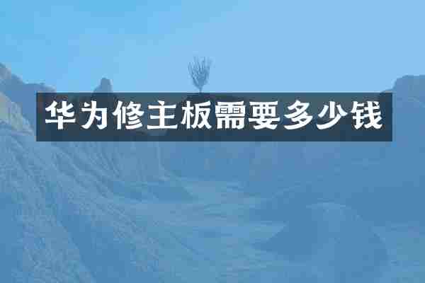 华为修主板需要多少钱