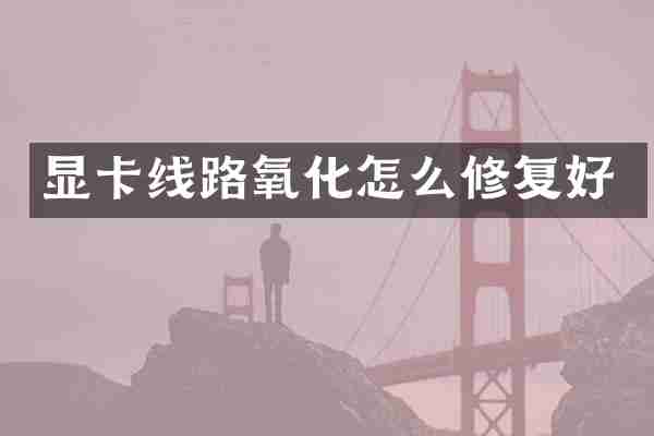 显卡线路氧化怎么修复好