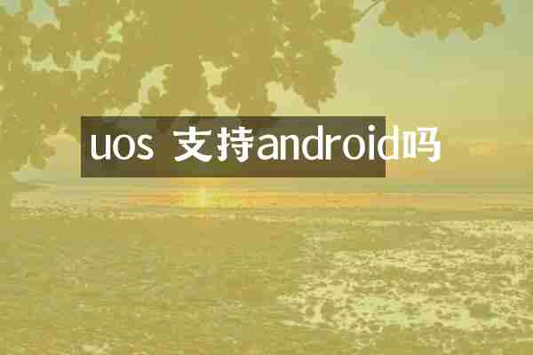 uos 支持android吗