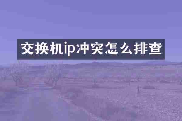 交换机ip冲突怎么排查