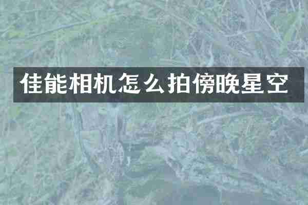 佳能相机怎么拍傍晚星空