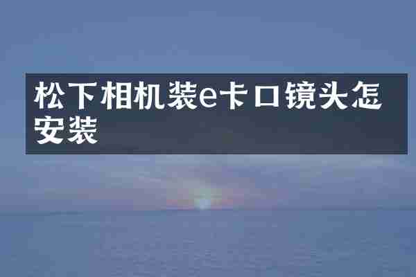 相机装e卡口镜头怎么安装