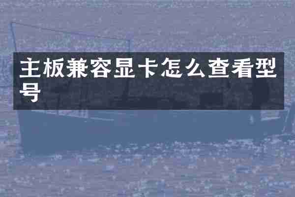 主板兼容显卡怎么查看型号