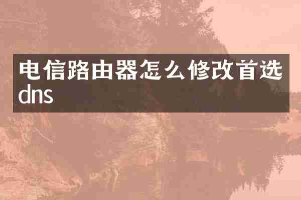 电信路由器怎么修改首选dns