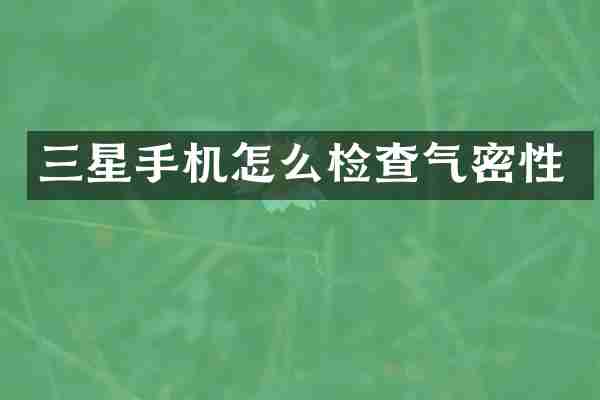 三星手机怎么检查气密性