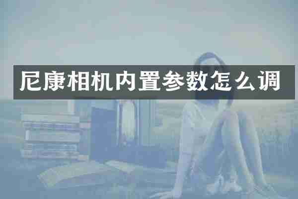 尼康相机内置参数怎么调