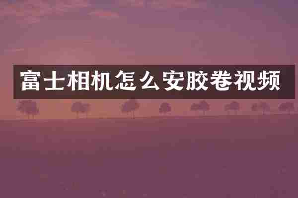 富士相机怎么安胶卷视频