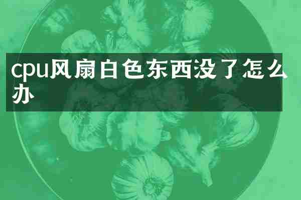 cpu风扇白色东西没了怎么办
