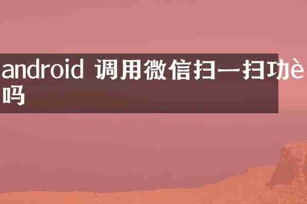 android 调用微信扫一扫功能吗