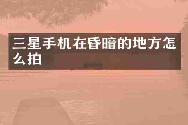 三星手机在昏暗的地方怎么拍
