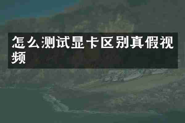 怎么测试显卡区别真假视频