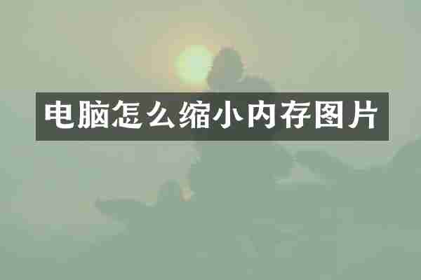电脑怎么缩小内存图片