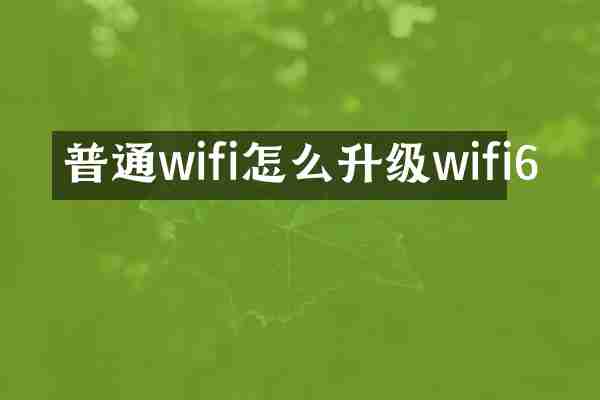 普通wifi怎么升级wifi6