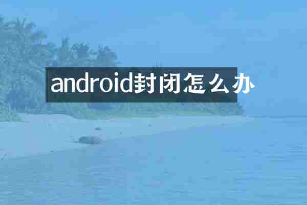android封闭怎么办