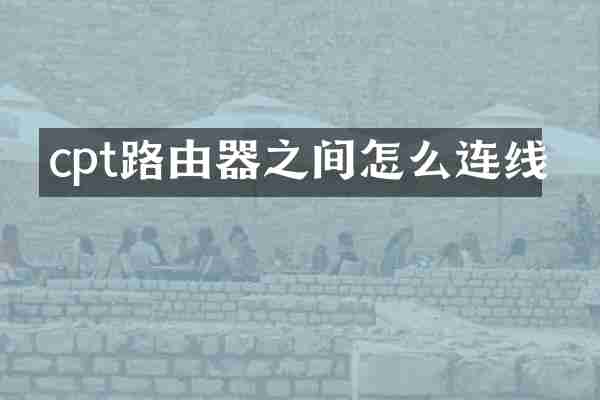 cpt路由器之间怎么连线