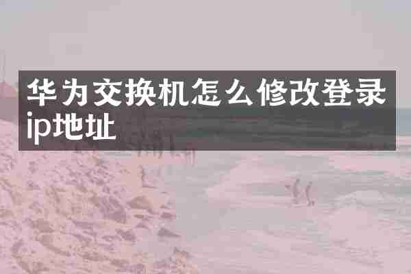 华为交换机怎么修改登录ip地址