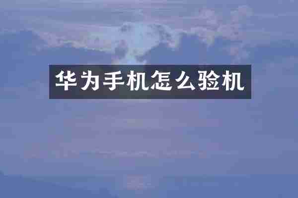 华为手机怎么验机