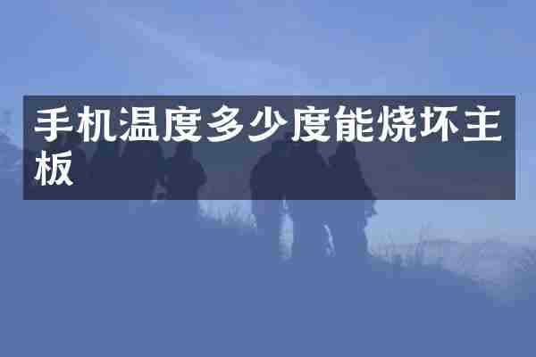 手机温度多少度能烧坏主板