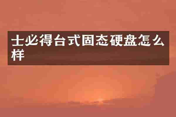 士必得台式固态硬盘怎么样
