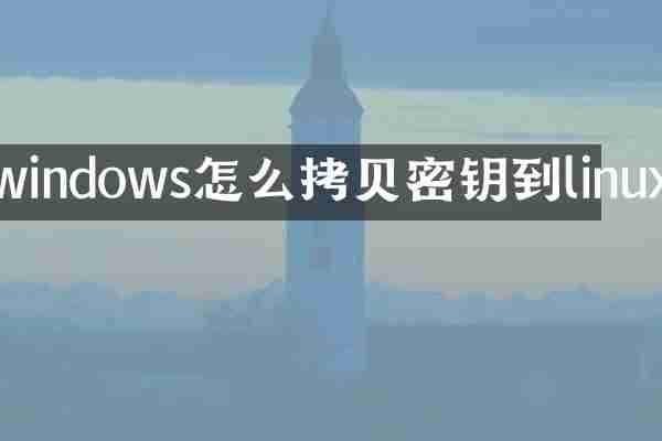 windows怎么拷贝密钥到linux