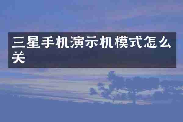 三星手机演示机模式怎么关