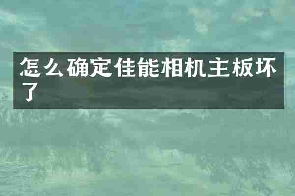 怎么确定佳能相机主板坏了