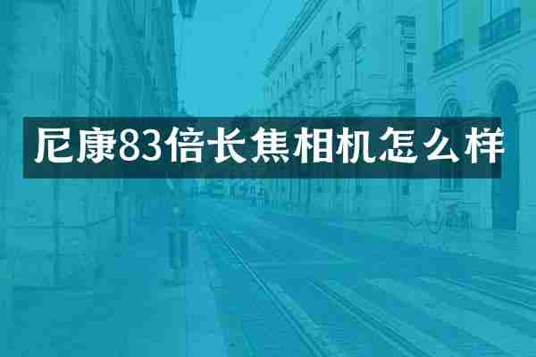 尼康83倍长焦相机怎么样