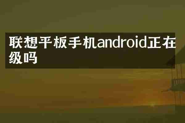 联想平板手机android正在升级吗