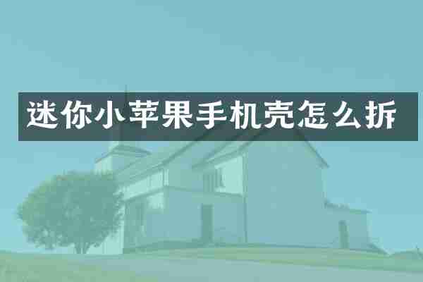 迷你小苹果手机壳怎么拆