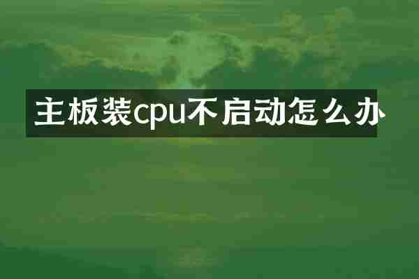 主板装cpu不启动怎么办