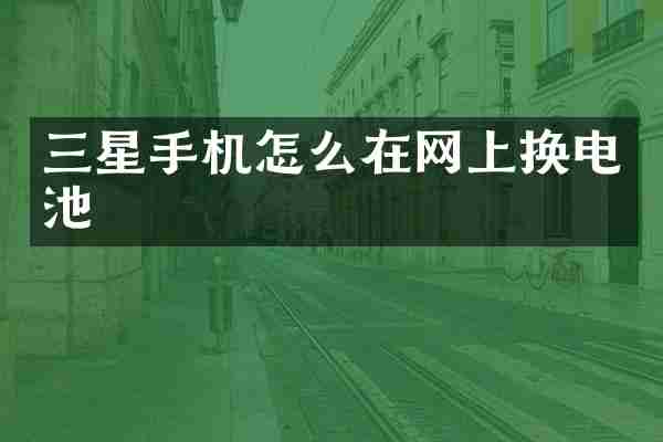 三星手机怎么在网上换电池
