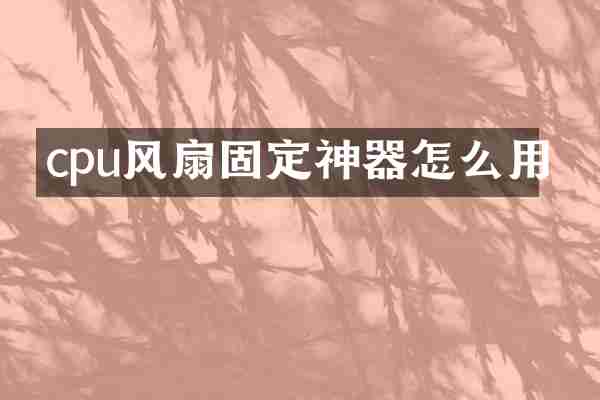 cpu风扇固定神器怎么用