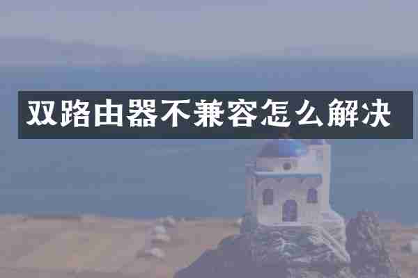 双路由器不兼容怎么解决