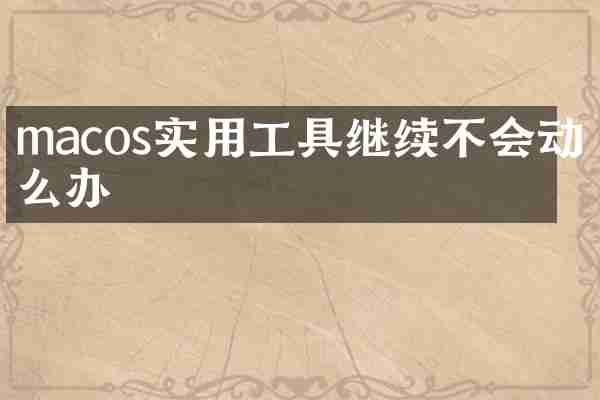 macos实用工具继续不会动怎么办