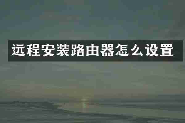 远程安装路由器怎么设置