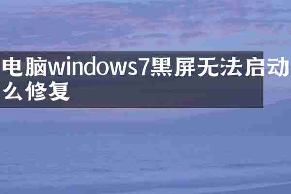 电脑windows7黑屏无法启动怎么修复