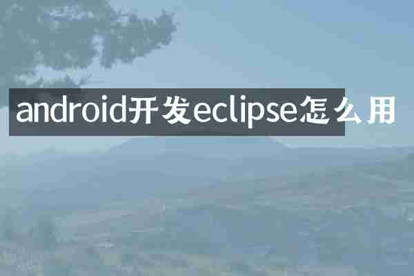 android开发eclipse怎么用