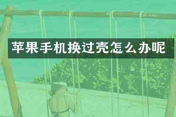 苹果手机换过壳怎么办呢
