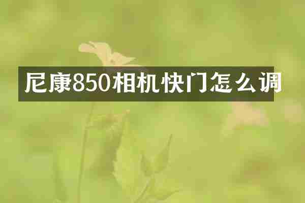 尼康850相机快门怎么调