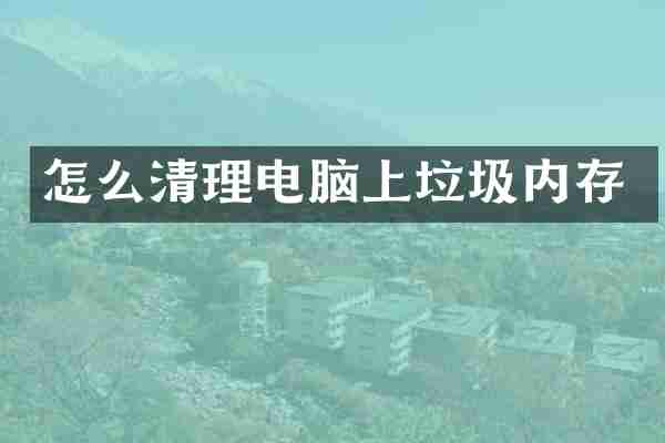 怎么清理电脑上垃圾内存