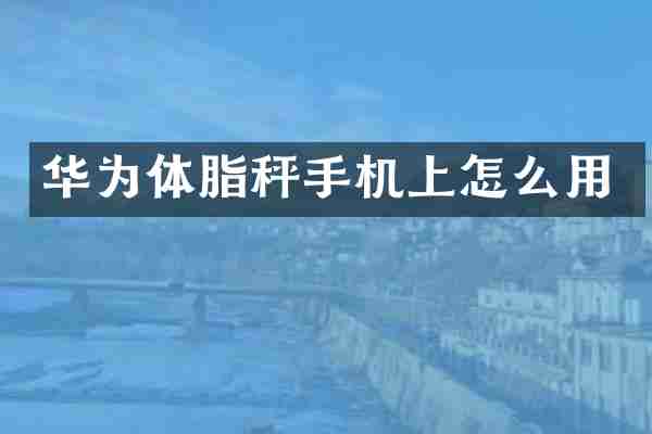 华为体脂秤手机上怎么用