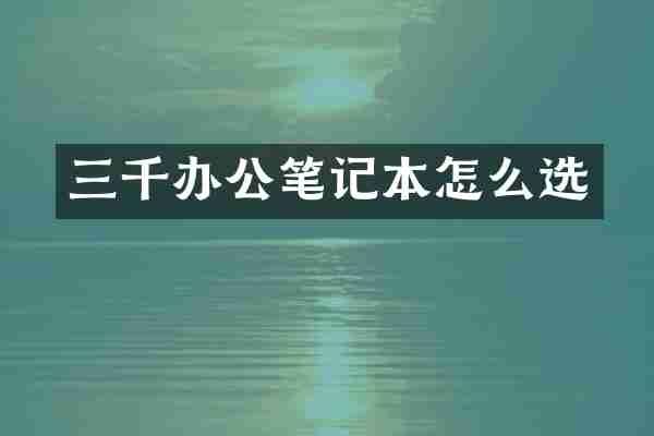 三千办公笔记本怎么选