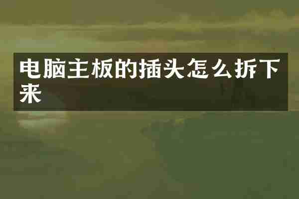电脑主板的插头怎么拆下来