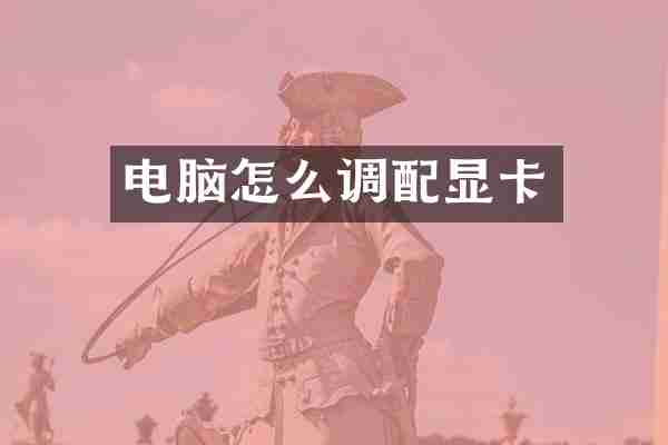 电脑怎么调配显卡