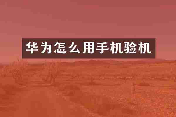 华为怎么用手机验机